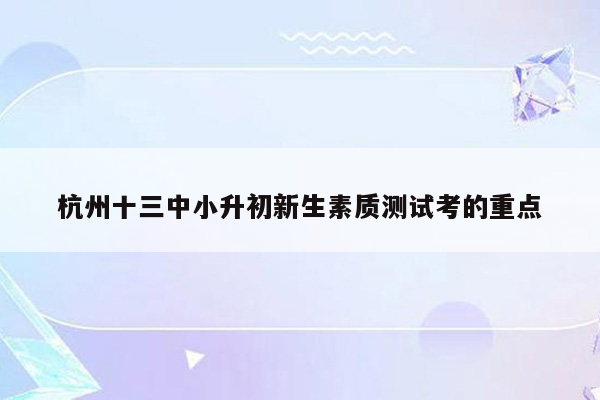 杭州十三中小升初新生素质测试考的重点