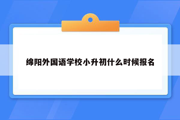 绵阳外国语学校小升初什么时候报名