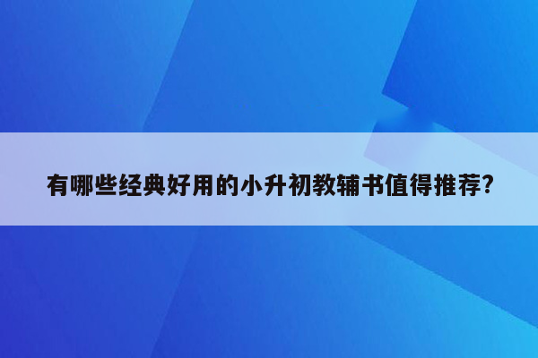 有哪些经典好用的小升初教辅书值得推荐?