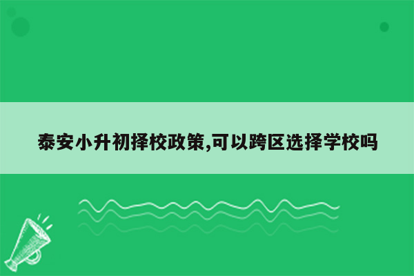 泰安小升初择校政策,可以跨区选择学校吗