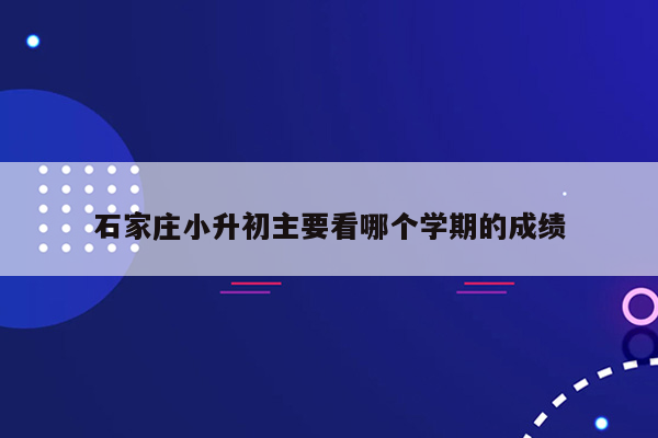 石家庄小升初主要看哪个学期的成绩