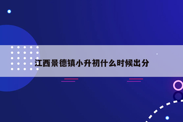 江西景德镇小升初什么时候出分