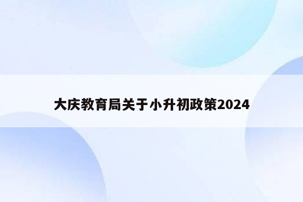 大庆教育局关于小升初政策2024