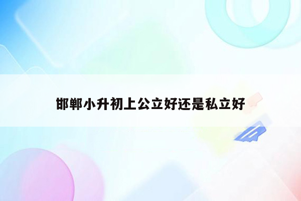 邯郸小升初上公立好还是私立好