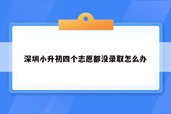 深圳小升初四个志愿都没录取怎么办