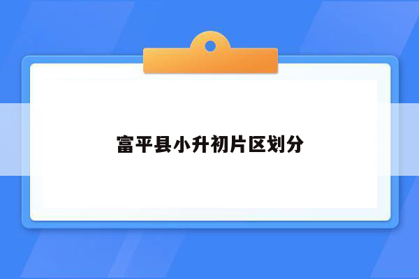 富平县小升初片区划分