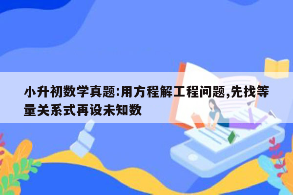 小升初数学真题:用方程解工程问题,先找等量关系式再设未知数