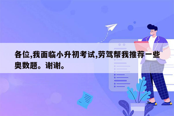 各位,我面临小升初考试,劳驾帮我推荐一些奥数题。谢谢。