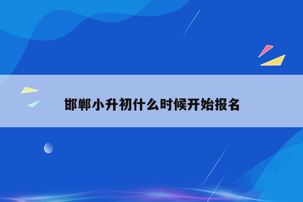 邯郸小升初什么时候开始报名