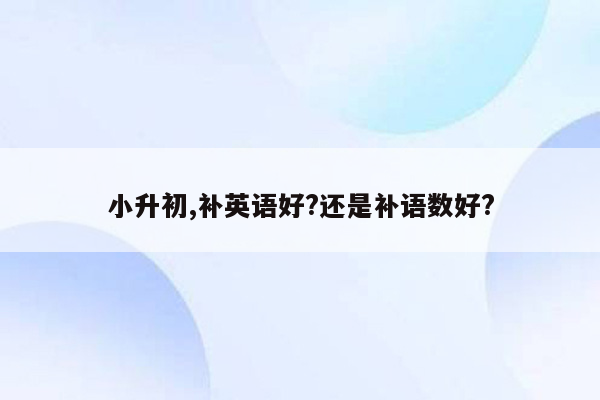 小升初,补英语好?还是补语数好?