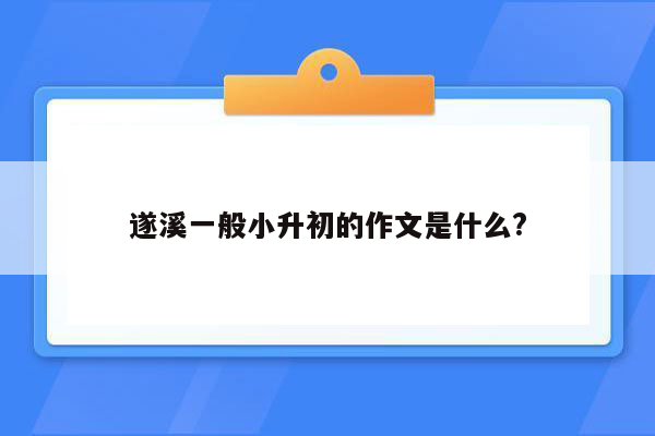 遂溪一般小升初的作文是什么?