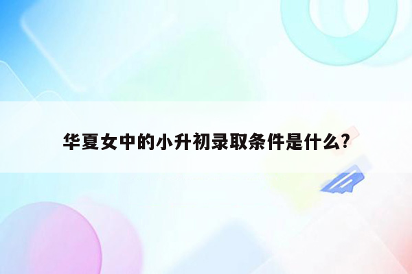 华夏女中的小升初录取条件是什么?