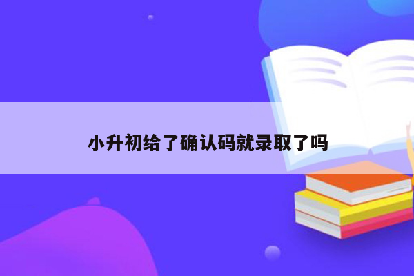 小升初给了确认码就录取了吗