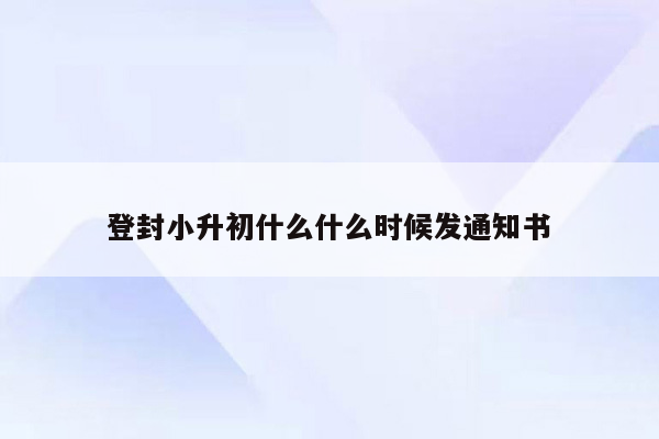 登封小升初什么什么时候发通知书