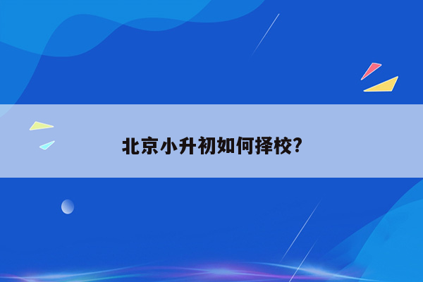 北京小升初如何择校?