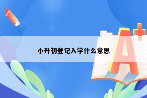 小升初登记入学什么意思