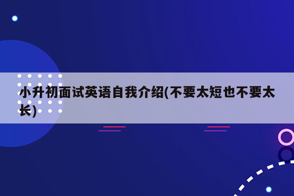 小升初面试英语自我介绍(不要太短也不要太长)