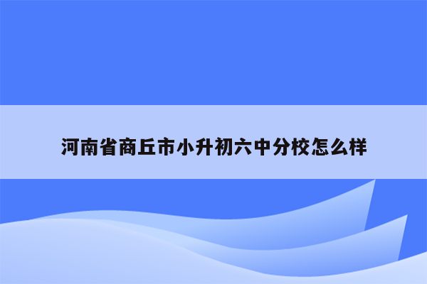 河南省商丘市小升初六中分校怎么样