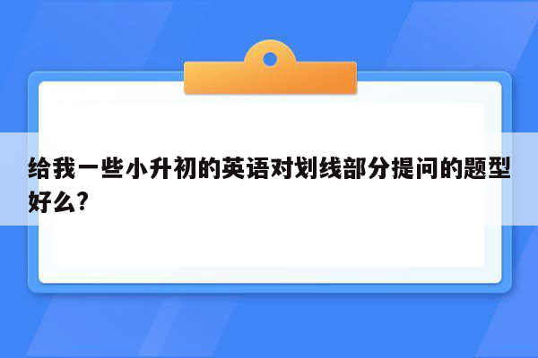 给我一些小升初的英语对划线部分提问的题型好么?