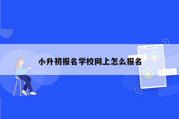 小升初报名学校网上怎么报名