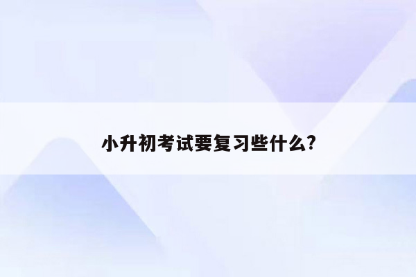 小升初考试要复习些什么?