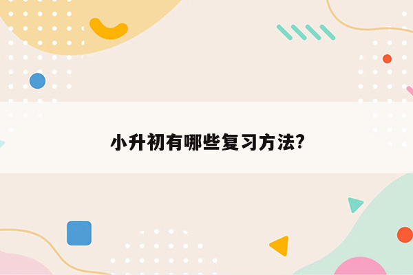 小升初有哪些复习方法?