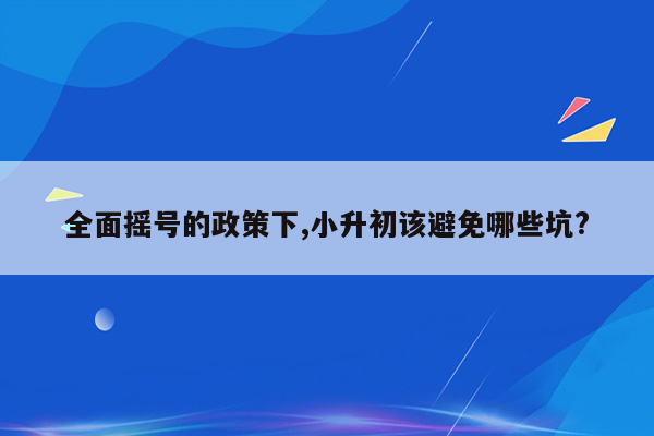 全面摇号的政策下,小升初该避免哪些坑?