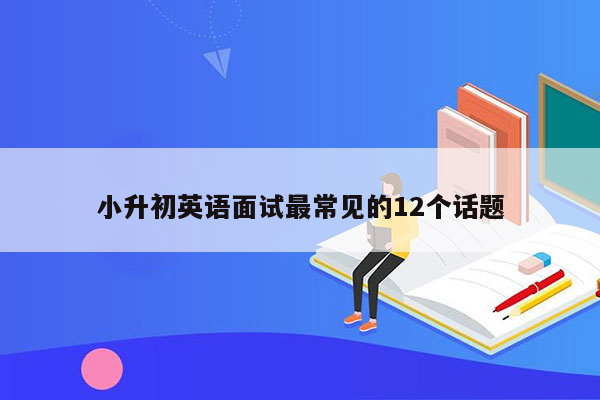 小升初英语面试最常见的12个话题