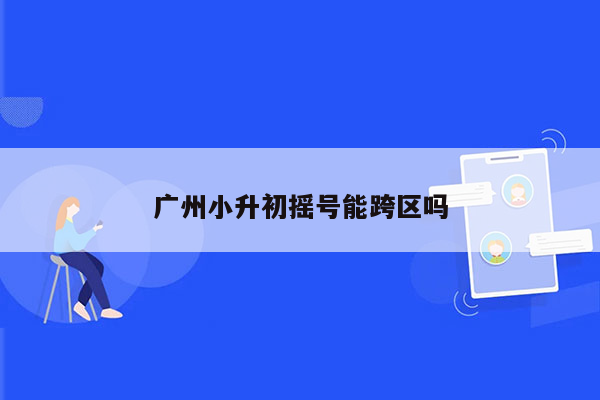 广州小升初摇号能跨区吗