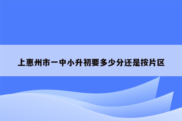 上惠州市一中小升初要多少分还是按片区