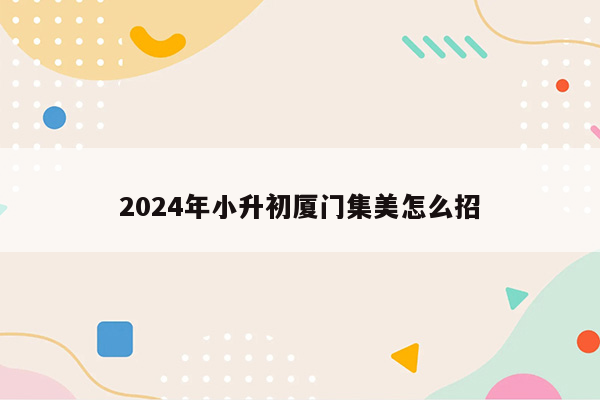 2024年小升初厦门集美怎么招