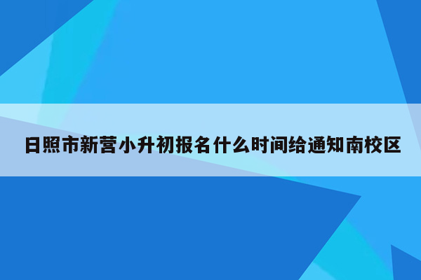 日照市新营小升初报名什么时间给通知南校区