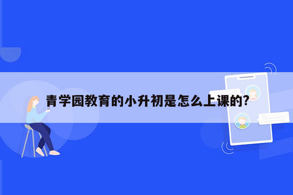 青学园教育的小升初是怎么上课的?