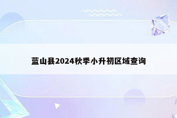 蓝山县2024秋季小升初区域查询