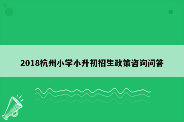 2018杭州小学小升初招生政策咨询问答