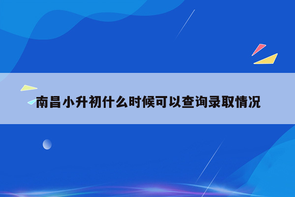 南昌小升初什么时候可以查询录取情况