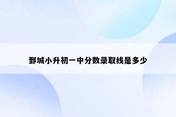 鄄城小升初一中分数录取线是多少