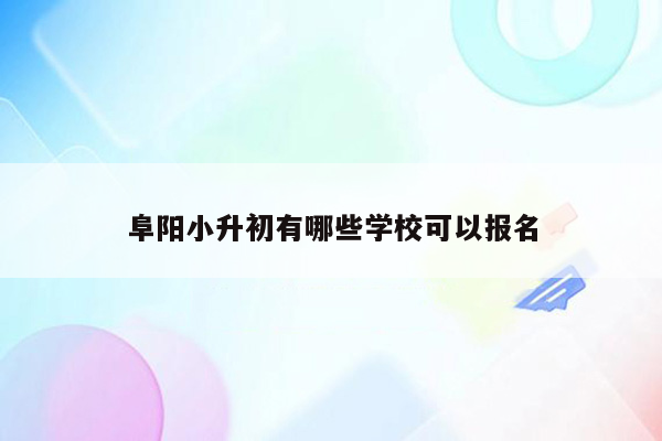 阜阳小升初有哪些学校可以报名