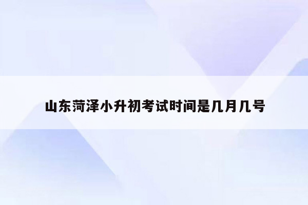 山东菏泽小升初考试时间是几月几号