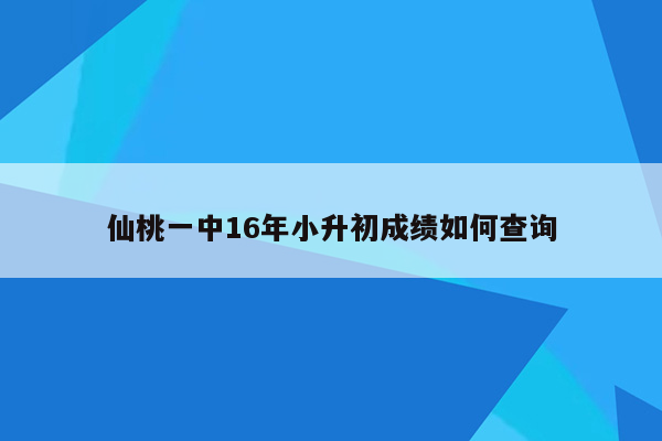 仙桃一中16年小升初成绩如何查询