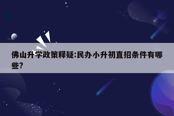 佛山升学政策释疑:民办小升初直招条件有哪些?