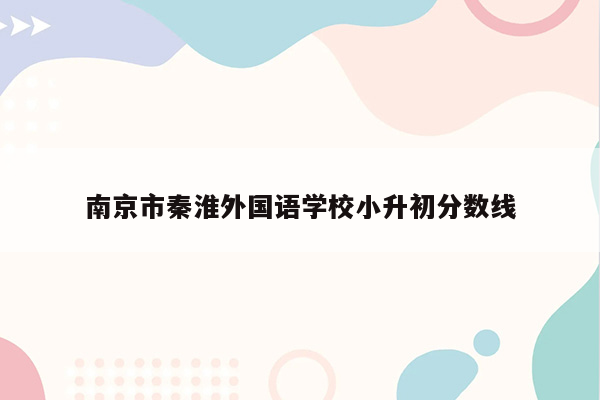 南京市秦淮外国语学校小升初分数线