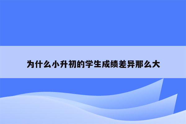 为什么小升初的学生成绩差异那么大