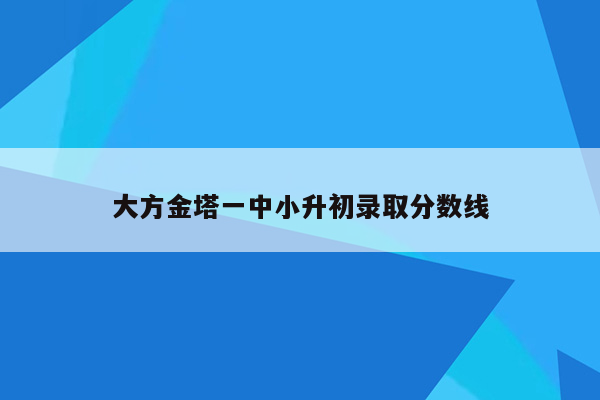 大方金塔一中小升初录取分数线