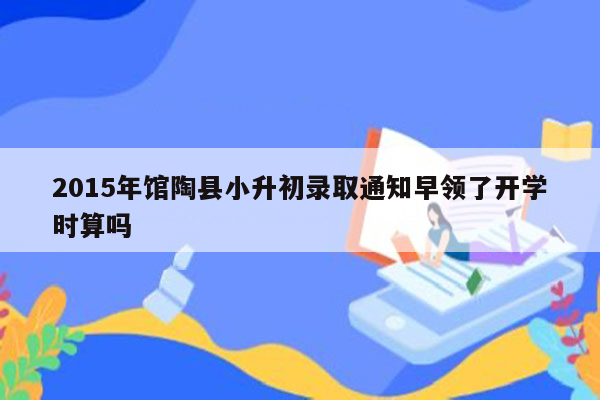 2015年馆陶县小升初录取通知早领了开学时算吗