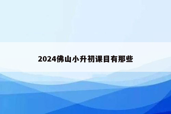 2024佛山小升初课目有那些