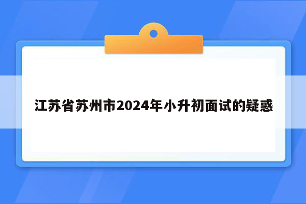 江苏省苏州市2024年小升初面试的疑惑