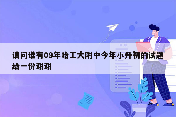 请问谁有09年哈工大附中今年小升初的试题给一份谢谢