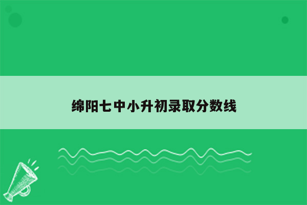 绵阳七中小升初录取分数线