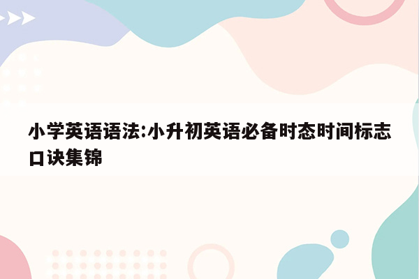 小学英语语法:小升初英语必备时态时间标志口诀集锦